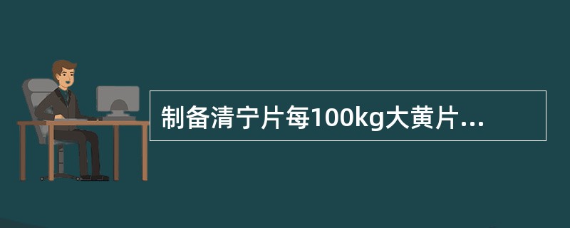 制备清宁片每100kg大黄片或块，用黄酒（），用炼蜜40kg.