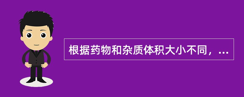 根据药物和杂质体积大小不同，除去杂质的方法，常采用（）