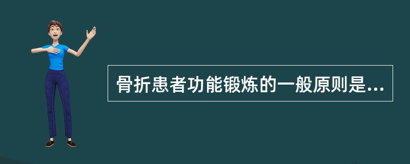 骨折患者功能锻炼的一般原则是（）。