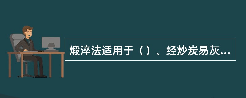 煅淬法适用于（）、经炒炭易灰化过高温仍不能疏松的矿物药。