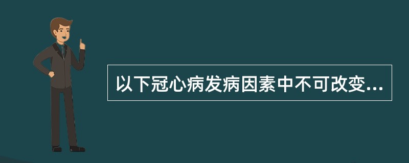 以下冠心病发病因素中不可改变的因素是（）。