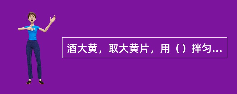 酒大黄，取大黄片，用（）拌匀，闷润至透，臵锅内，用文火炒干，取出放凉。