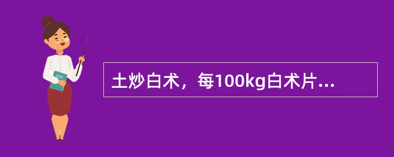 土炒白术，每100kg白术片，用灶心土（）。