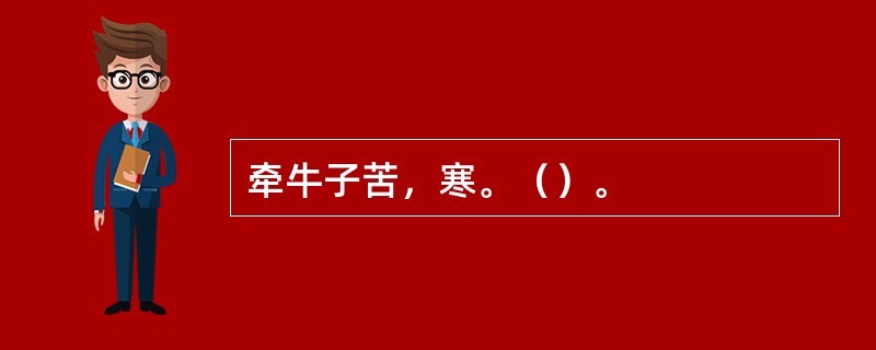 牵牛子苦，寒。（）。