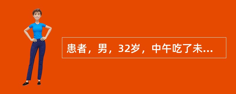 患者，男，32岁，中午吃了未加热的剩菜，4小时后出现腹痛、腹泻、呕吐等症状，呕吐