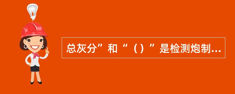 总灰分”和“（）”是检测炮制品纯净度的重要指标。