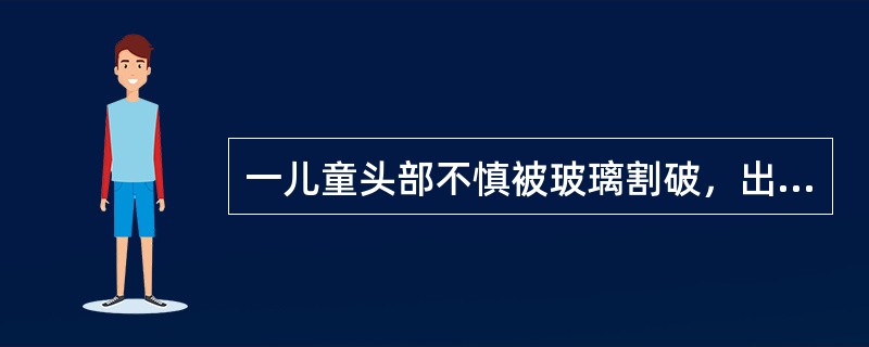 一儿童头部不慎被玻璃割破，出血多，压迫止血后8h来医院急诊就诊，伤口长2cm，边