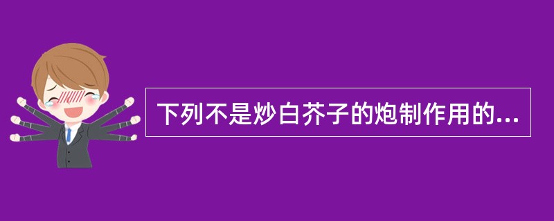 下列不是炒白芥子的炮制作用的是（）