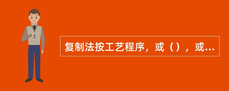 复制法按工艺程序，或（），或泡，或漂，或蒸，或煮，或数法共用，反复炮制达到规定的