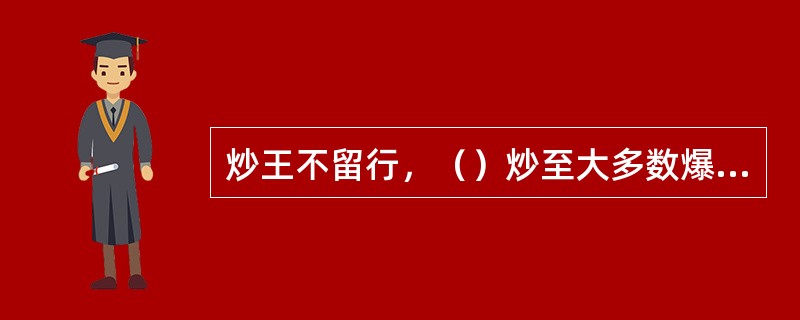 炒王不留行，（）炒至大多数爆开白花，取出晾凉。