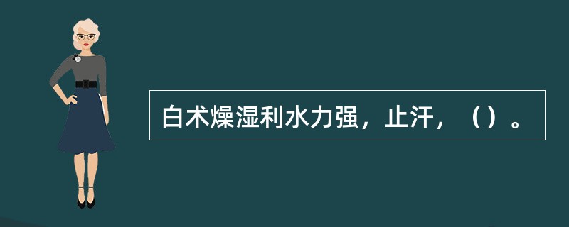 白术燥湿利水力强，止汗，（）。