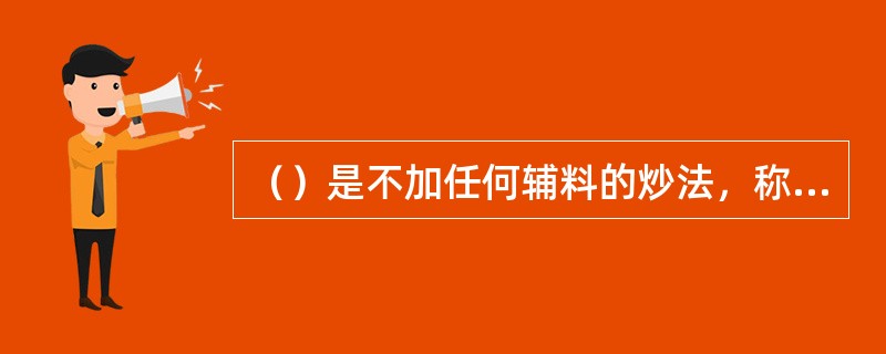 （）是不加任何辅料的炒法，称为清炒法。根据炒制程度的不同分为炒黄、炒焦、炒炭。