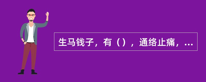 生马钱子，有（），通络止痛，散结消肿。