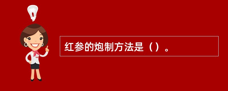 红参的炮制方法是（）。