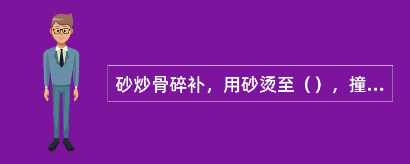 砂炒骨碎补，用砂烫至（），撞去毛。