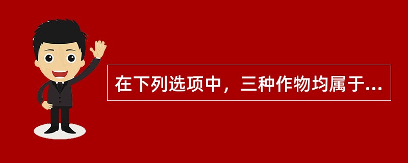 在下列选项中，三种作物均属于禾本科的是（）。