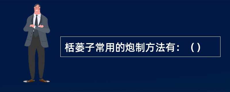 栝蒌子常用的炮制方法有：（）