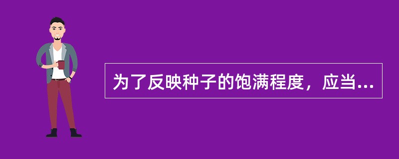 为了反映种子的饱满程度，应当进行（）.