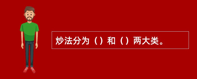 炒法分为（）和（）两大类。
