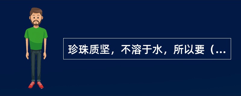 珍珠质坚，不溶于水，所以要（）成极细粉才能利于（）。