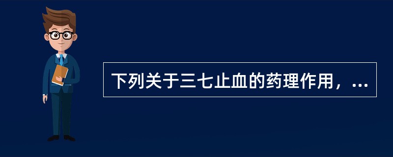 下列关于三七止血的药理作用，错误的是（）