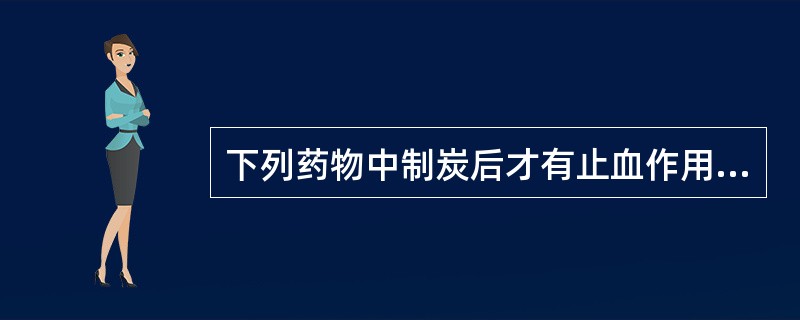 下列药物中制炭后才有止血作用的有：（）