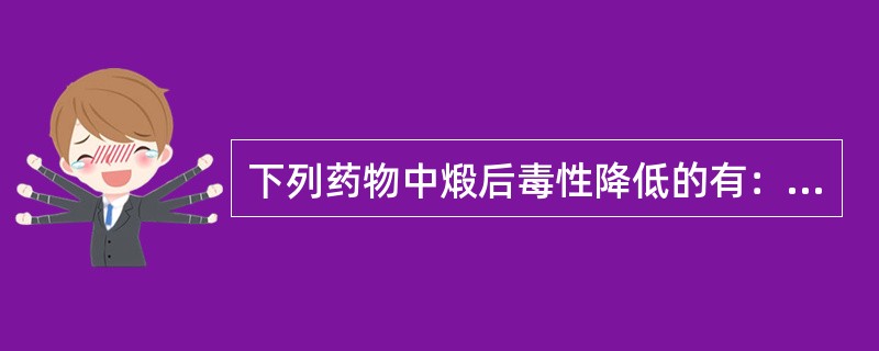 下列药物中煅后毒性降低的有：（）