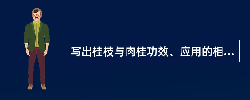 写出桂枝与肉桂功效、应用的相同和不同点。