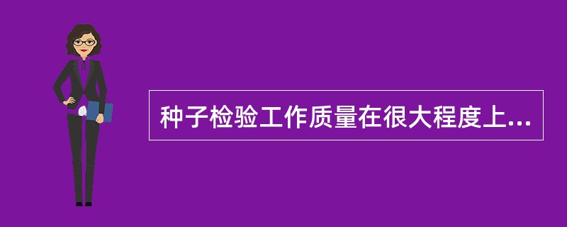 种子检验工作质量在很大程度上取决于（）。