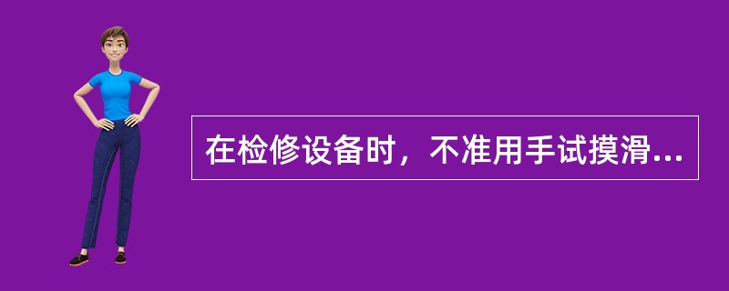 在检修设备时，不准用手试摸滑动面或用手指试擦转动部位的螺孔。