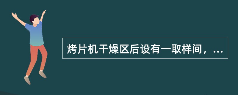 烤片机干燥区后设有一取样间，其主要作用是（）。