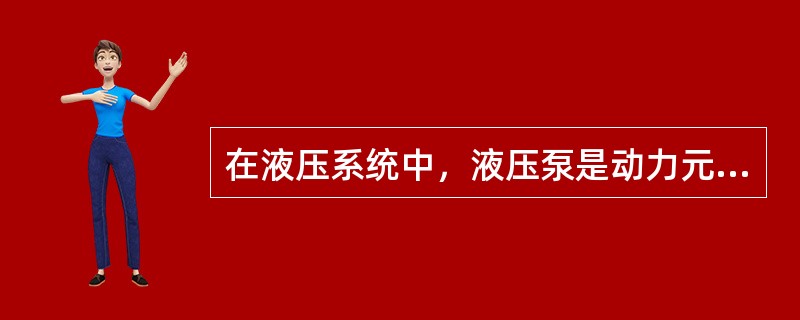 在液压系统中，液压泵是动力元件。