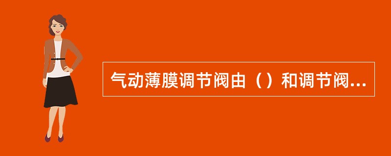 气动薄膜调节阀由（）和调节阀两个部分组成。