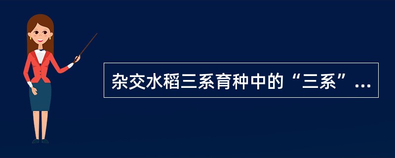 杂交水稻三系育种中的“三系”分别是（）、（）和（）。