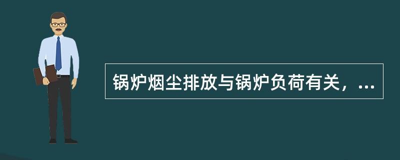 锅炉烟尘排放与锅炉负荷有关，当锅炉负荷增加(特别是接近满负荷时)或负荷突然改变时