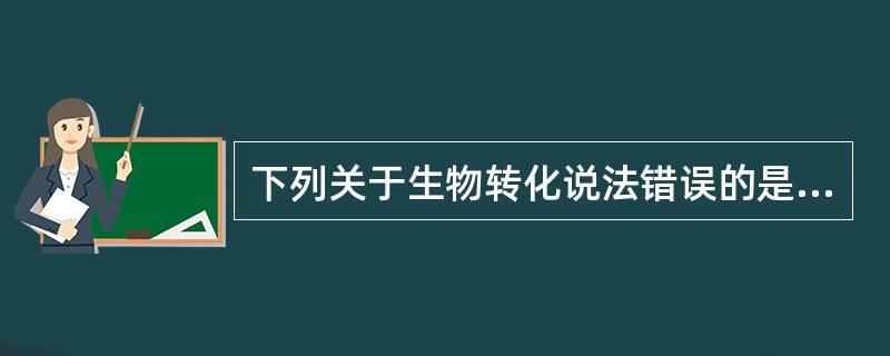 下列关于生物转化说法错误的是（）