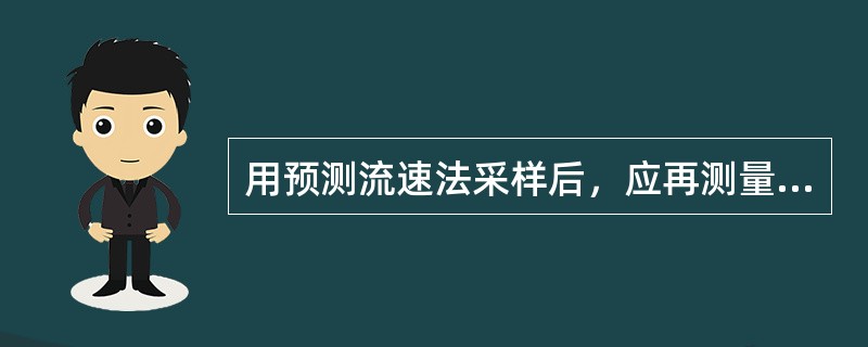 用预测流速法采样后，应再测量一次采样点流速，与采样前的流速相比，如相差大于（），