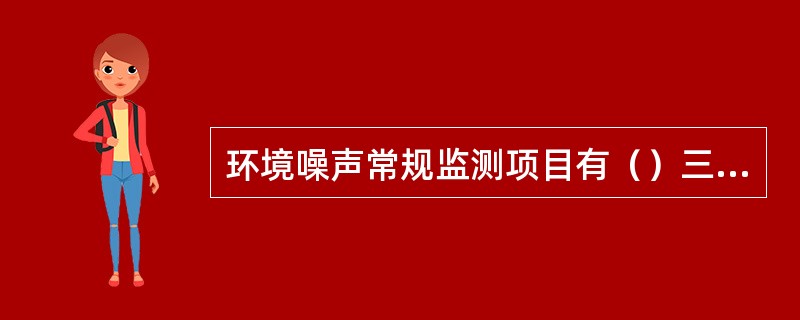 环境噪声常规监测项目有（）三种。