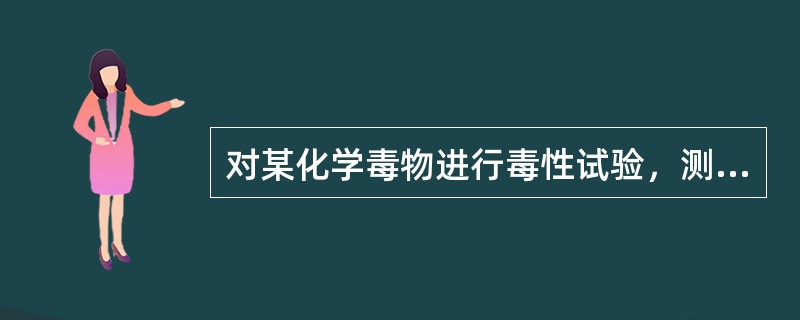 对某化学毒物进行毒性试验，测定结果为：LDso：896mg／kg，LDo=152