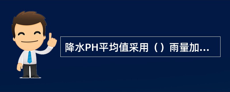 降水PH平均值采用（）雨量加权法计算。