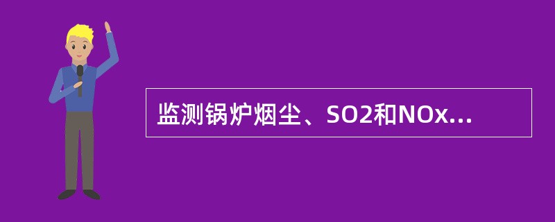 监测锅炉烟尘、SO2和NOx排放浓度的采样方法标准为（）。