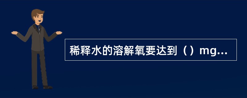 稀释水的溶解氧要达到（）mg/L左右。