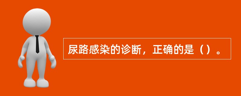 尿路感染的诊断，正确的是（）。