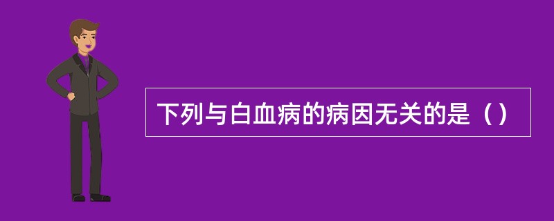 下列与白血病的病因无关的是（）