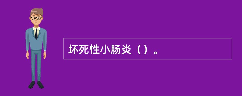 坏死性小肠炎（）。