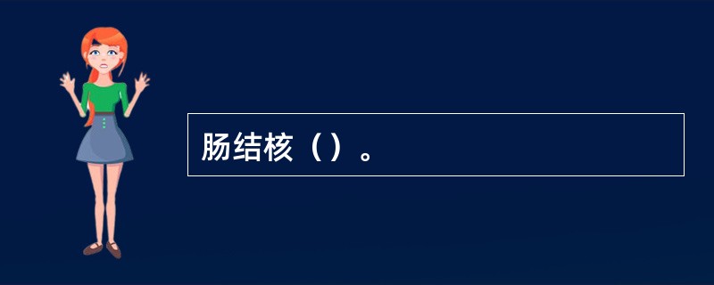 肠结核（）。