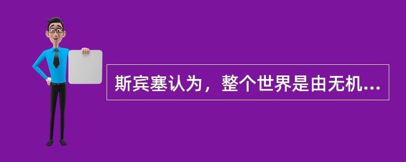 斯宾塞认为，整个世界是由无机领域、有机领域、超机领域三个部分构成。下面属于有机领