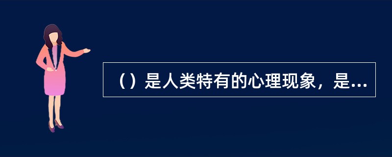 （）是人类特有的心理现象，是人自觉地确定目的，并支配和调节行动去克服困难，以实现