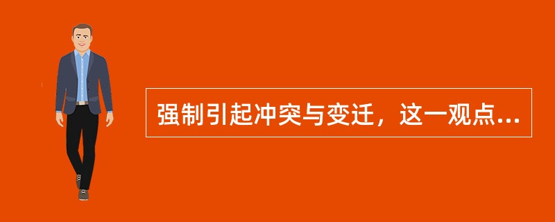 强制引起冲突与变迁，这一观点的提出者是（）。