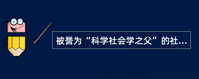 被誉为“科学社会学之父”的社会学家是（）。